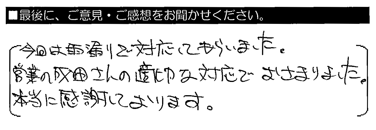 今回は雨漏りで対応してもらいました。営業の成田さんの適切な対応でおさまりました。本当に感謝しております。