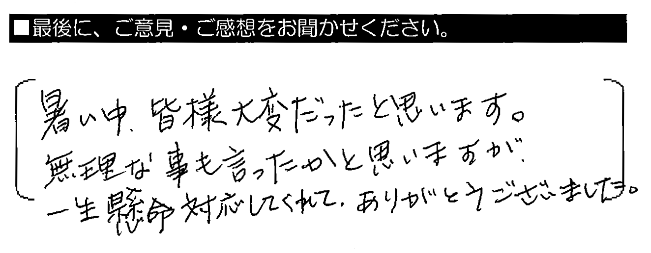 暑い中、皆様大変だったと思います。無理な事も言ったかと思いますが、一生懸命対応してくれてありがとうございました。