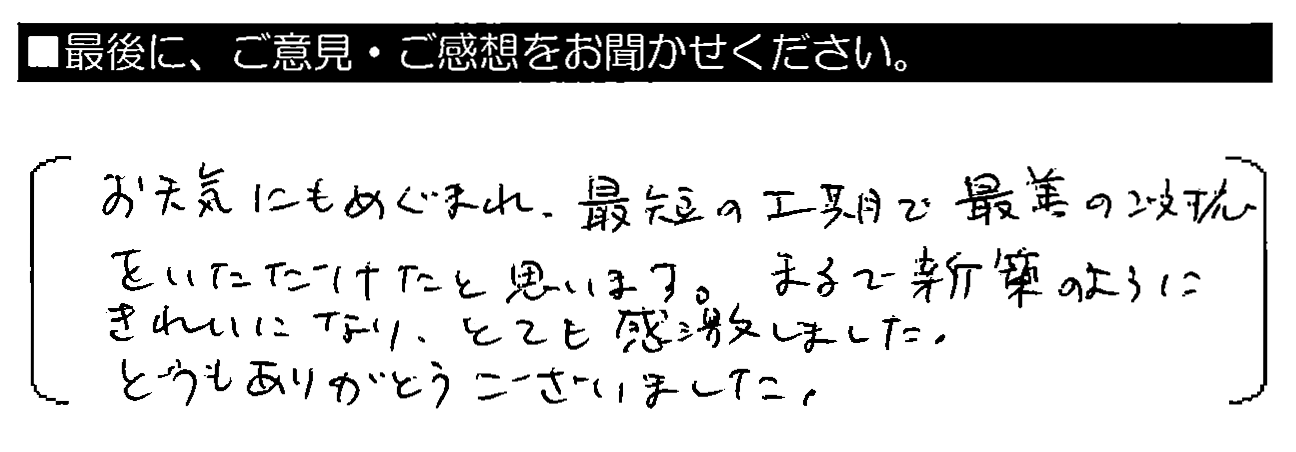 お天気にもめぐまれ、最短の工期で最善のご対応をいただけたと思います。まるで新築のようにきれいになり、とても感激しました。どうもありがとうございました。