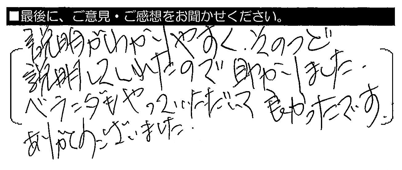 説明がわかりやすく、そのつど説明してくれたので助かりました。ベランダもやっていただいて良かったです。ありがとうございました。