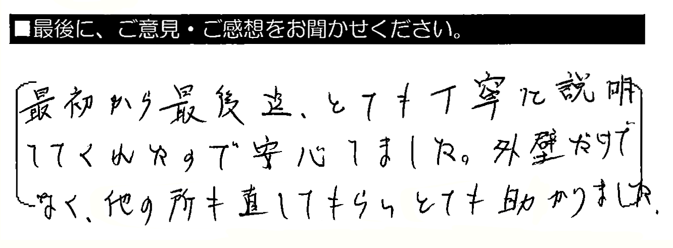 最初から最後迄、とても丁寧に説明してくれたので安心しました。外壁だけでなく、他の所も直してもらいとても助かりました。