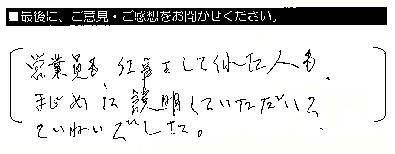 営業員も、仕事をしてくれた人も、まじめに説明していただいて 、ていねいでした。