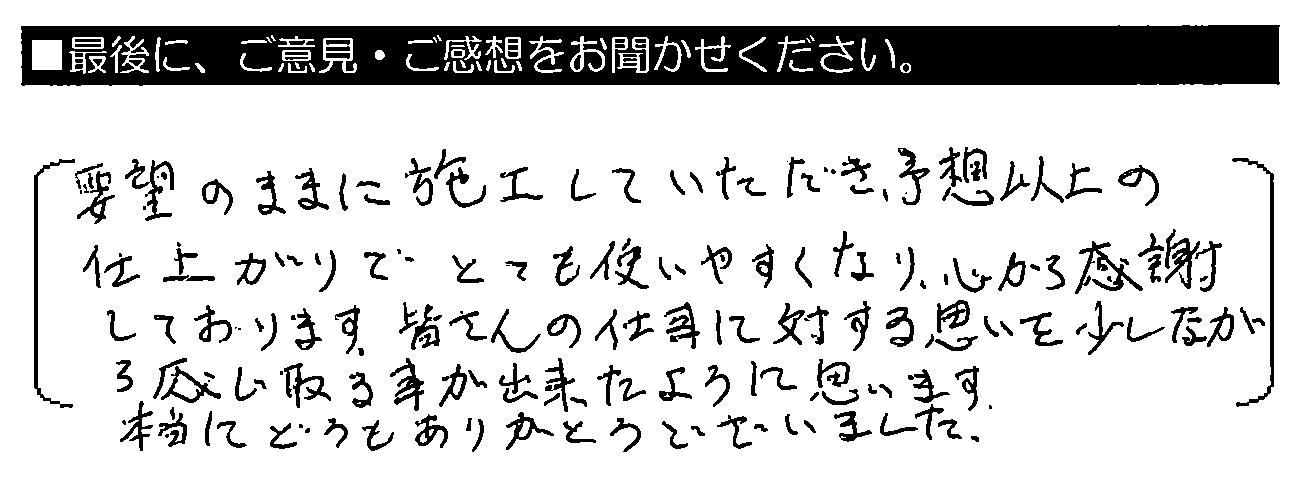 要望のままに施工していただき、予想以上の仕上がりでとても使いやすくなり、心から感謝しております。皆さんの仕事に対する思いを少しながら感じ取る事が出来たように思います。本当にどうもありがとうございました。