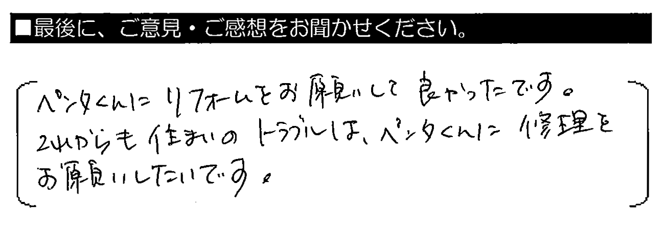 ペンタくんにリフォームをお願いして良かったです。これからも住まいのトラブルは、ペンタくんに修理をお願いしたいです。