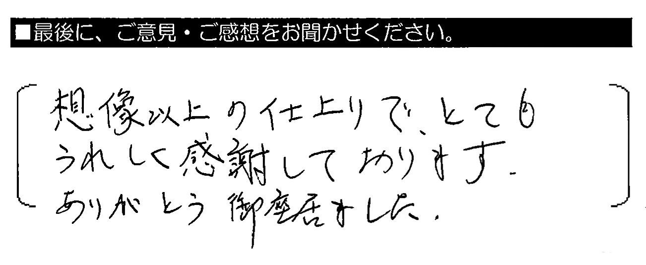 想像以上の仕上がりで、とてもうれしく感謝しております。ありがとう御座居ました。