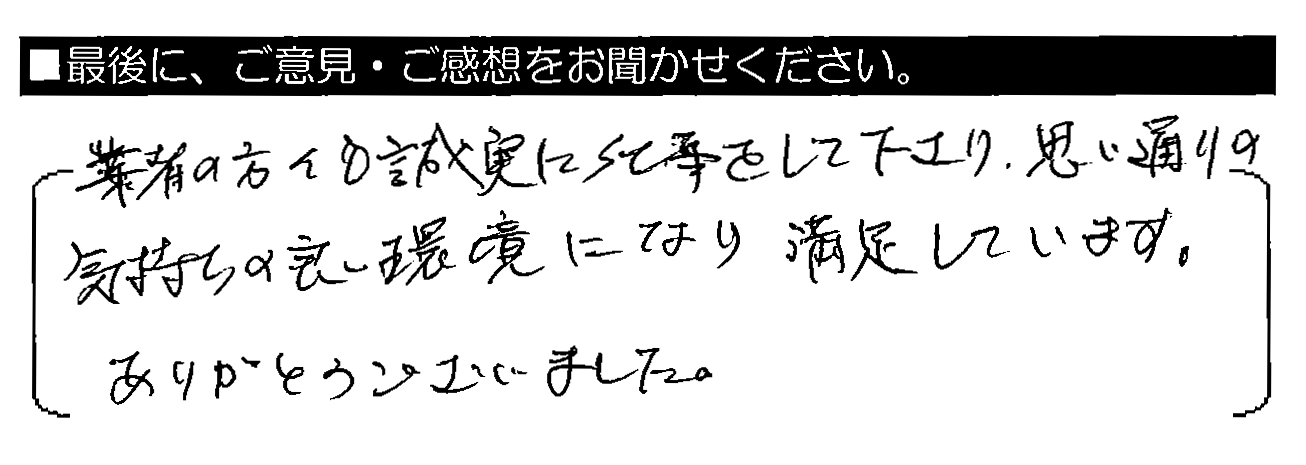 業者の方々も誠実に仕事をして下さり、思い通りの気持ちの良い環境になり満足しています。ありがとうございました。