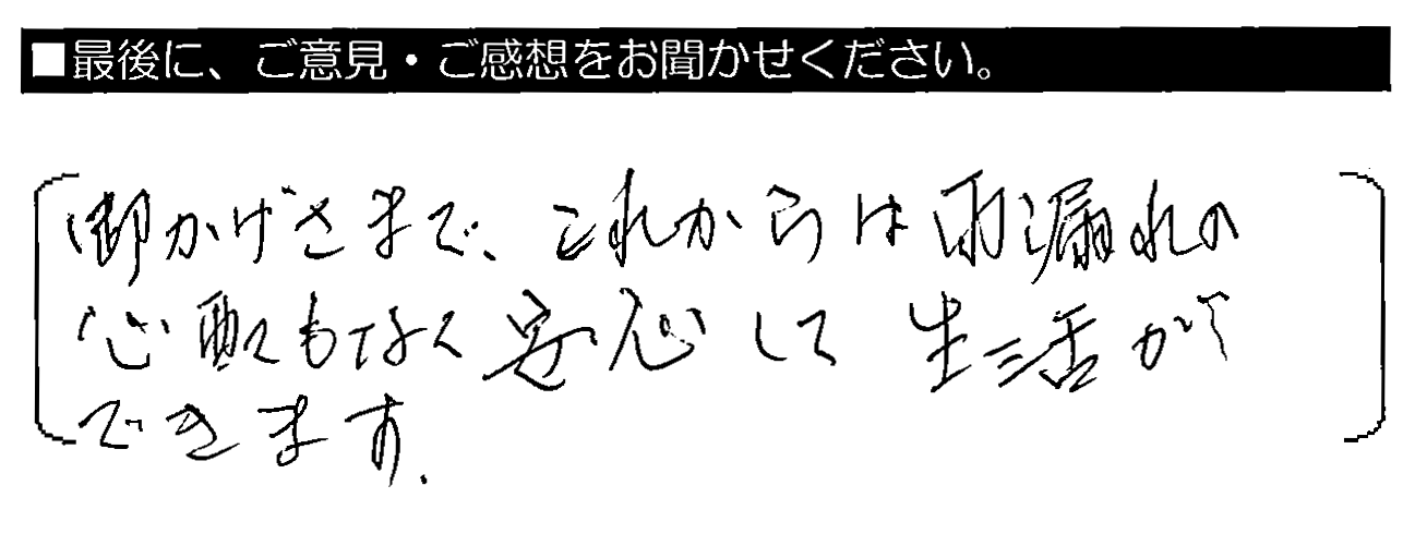 おかげさまで、これからは雨漏れの心配もなく安心して生活ができます。