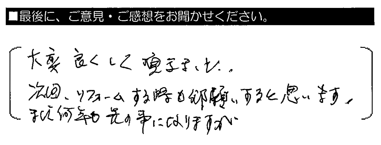 大変良くして頂きました。次回、リフォームする時も御願いすると思います。まだ何年も先の事になりますが。