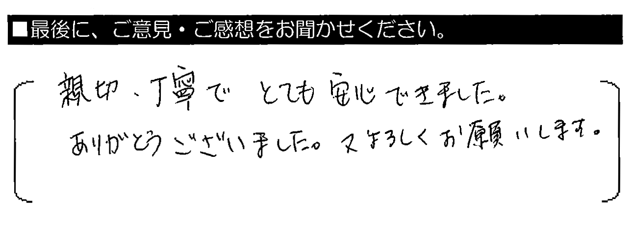 親切・丁寧でとても安心できました。ありがとうございました。又よろしくお願いします。