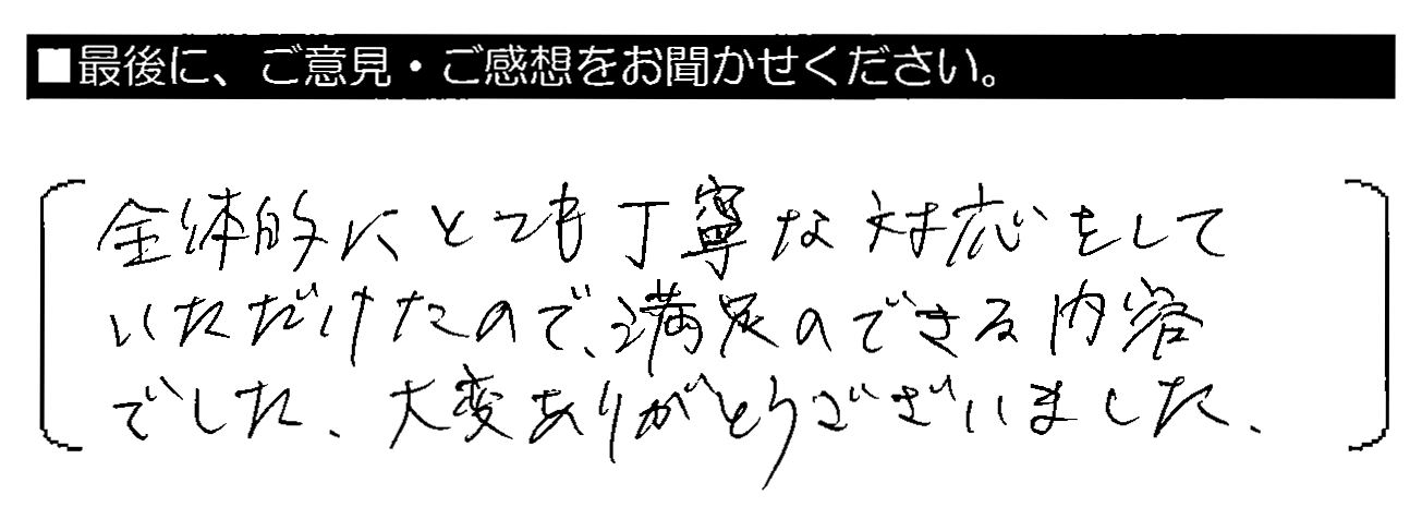 全体的にとても丁寧な対応をしていただけたので、満足のできる内容でした。大変ありがとうございました。