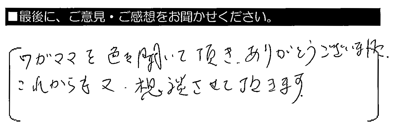 ワガママを色々聞いて頂き、ありがとうございました。これからも又、相談させて頂きます。