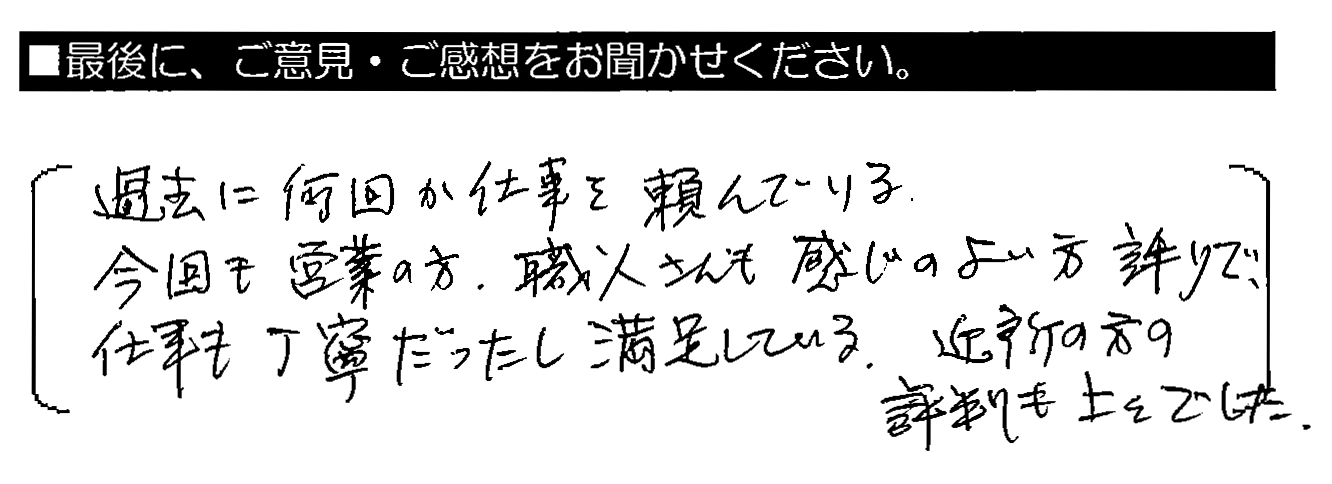 過去に何回か仕事を頼んでいる。今回も営業の方・職人さんも感じのよい方ばかりで、仕事も丁寧だったし満足している。近所の方の評判も上々でした。