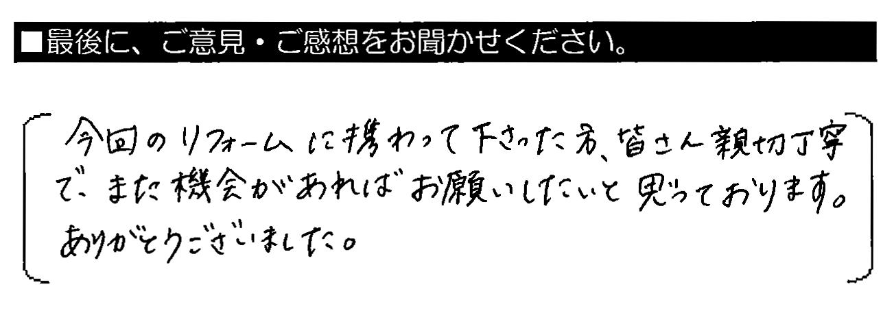 今回のリフォームに携わって下さった方、皆さん親切丁寧で、また機会があればお願いしたいと思っております。ありがとうございました。