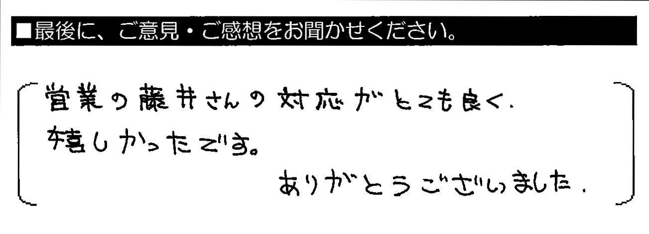 営業の藤井さんの対応がとても良く、嬉しかったです。ありがとうございました。