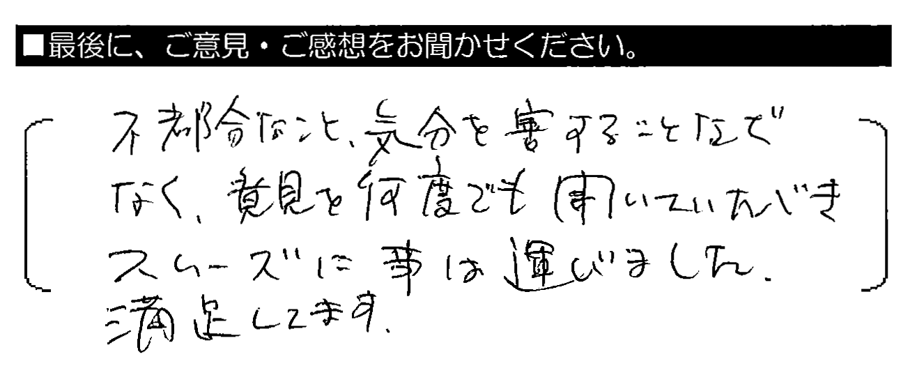 不都合なこと・気分を害することなどなく、意見を何度でも聞いていただきスムーズに事は運びました。満足してます。