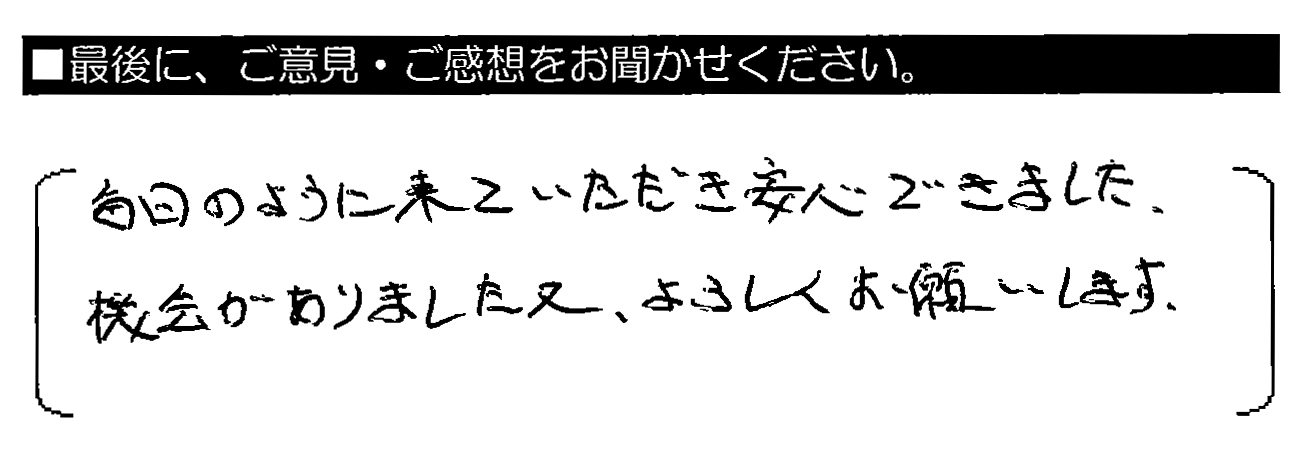 毎日のように来ていただき安心できました。機会がありましたら又、よろしくお願いします。