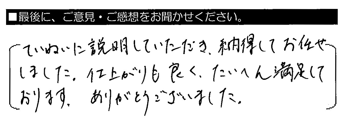 ていねいに説明していただき、納得してお任せしました。仕上がりも良く、たいへん満足しております。ありがとうございました。