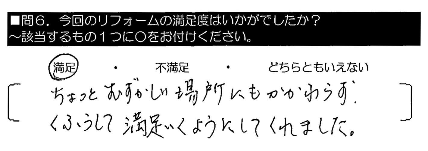 ちょっとむずかしい場所にもかかわらず、くふうして満足いくようにしてくれました。