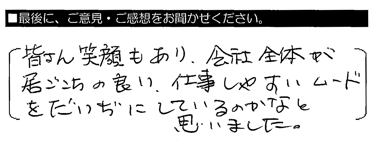 皆さん笑顔もあり、会社全体が居ごこちの良い、仕事しやすいムードを大事にしているのかなと思いました。