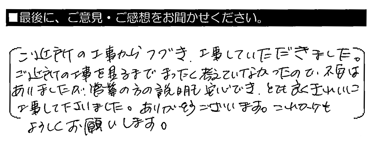 ご近所の工事からつづき、工事していただきました。ご近所の工事を見るまでまったく考えていなかったので不安はありましたが、営業の方の説明も安心でき、とても良くきれいに工事して下さいました。ありがとうございます。これからもよろしくお願いします。