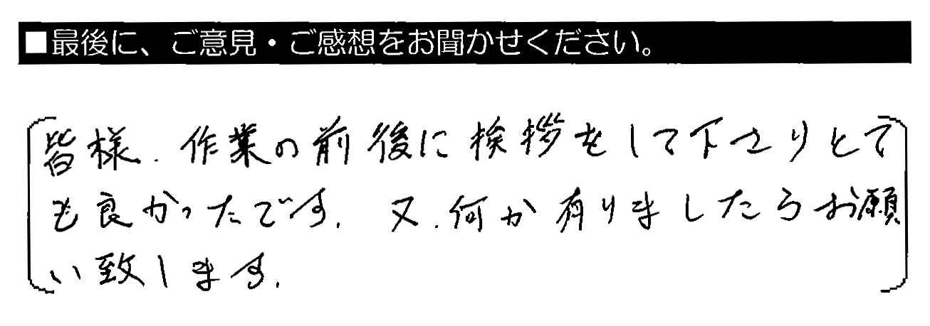 皆様、作業の前後に挨拶をして下さりとても良かったです。又、何か有りましたらお願い致します。