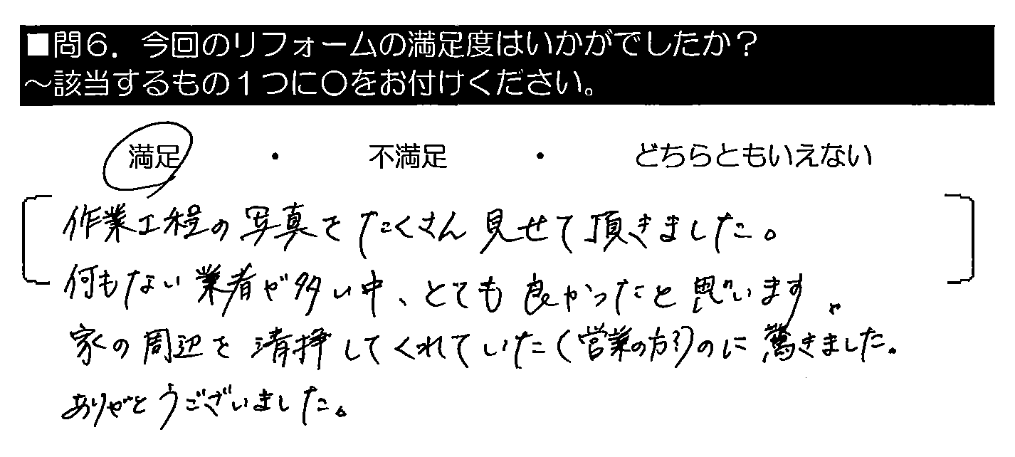 作業工程の写真をたくさん見せて頂きました。何もない業者が多い中、とても良かったと思います。家の周辺を清掃してくれていた（営業の方？）のに驚きました。ありがとうございました。