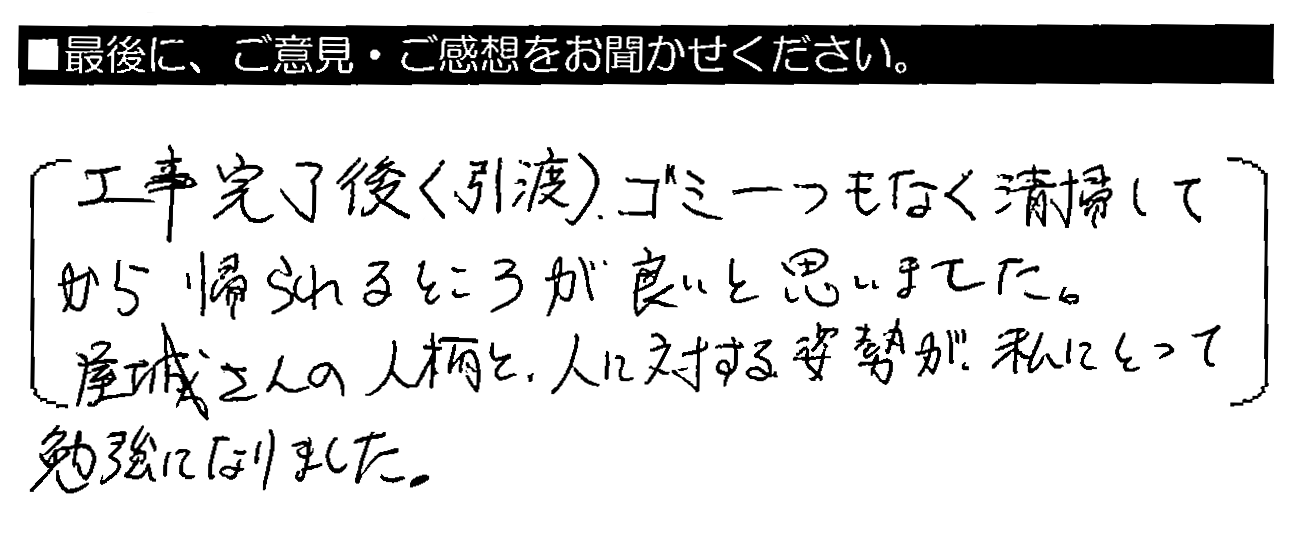 工事完了後（引渡）、ゴミ一つもなく清掃してから帰られるところが良いと思いました。屋城さんの人柄と、人に対する姿勢が私にとって勉強になりました。