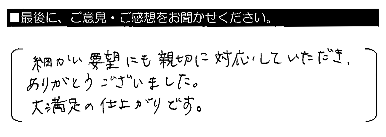 細かい要望にも親切に対応していただき、ありがとうございました。大満足の仕上がりです。