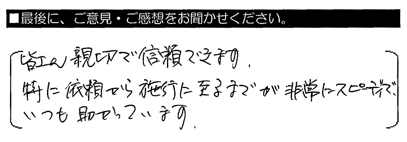 皆さん親切で信頼できます。特に依頼から施工に至るまでが非常にスピーディで、いつも助かっています。