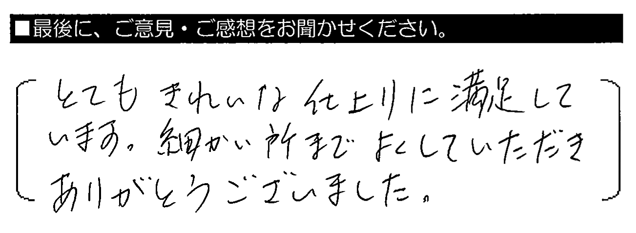 とてもきれいな仕上りに満足しています。細かい所までよくしていただきありがとうございました。