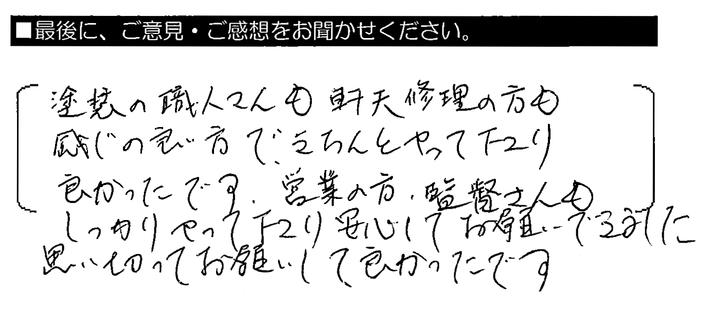 塗装の職人さんも軒天修理の方も感じの良い方で、きちんとやって下さり良かったです。営業の方・監督さんもしっかりやって下さり、安心してお願いできました。思い切ってお願いしてよかったです。