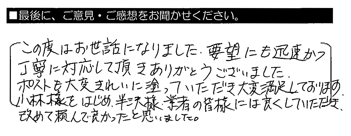 この度はお世話になりました。要望にも迅速かつ丁寧に対応して頂きありがとうございました。ポストも大変きれいに塗っていただき大変満足しております。小林様をはじめ、半沢様・業者の皆様には良くしていただき、改めて頼んで良かったと思いました。