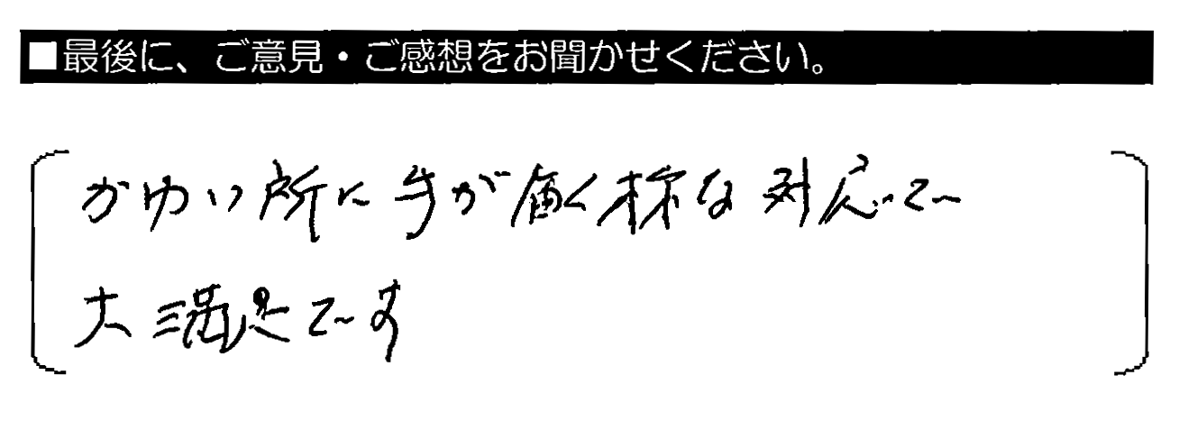 かゆい所に手が届く様な対応で大満足です。