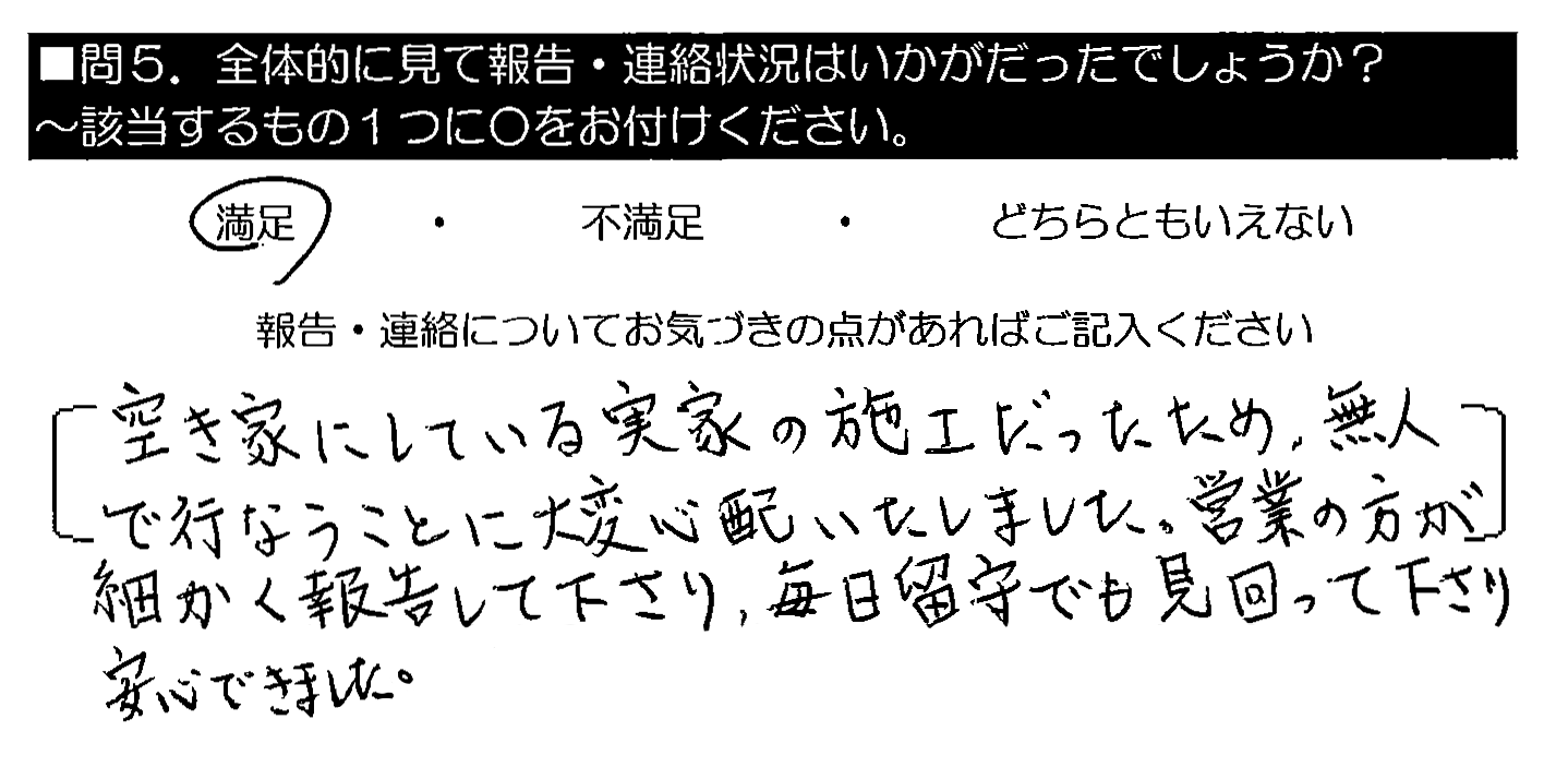 空き家にしている実家の施工だったため、無人で行うことに大変心配いたしました。営業の方が細かく報告して下さり、毎日留守でも見回って下さり安心できました。