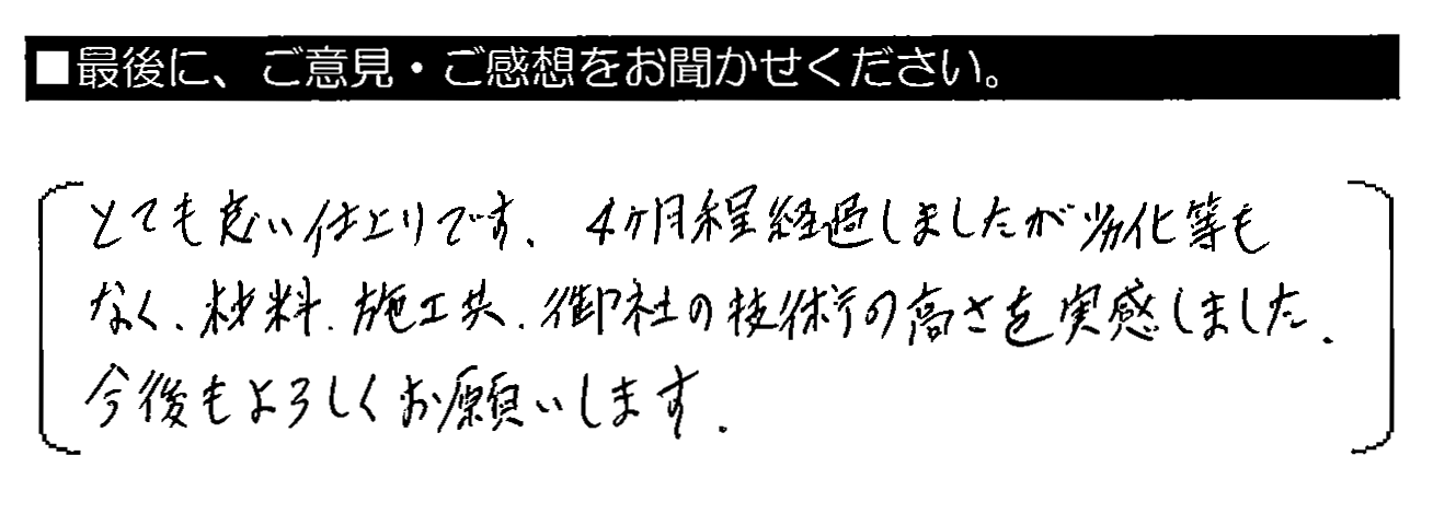 とても良い仕上がりです。4ヵ月程経過しましたが劣化等もなく、材料・施工共、御社の技術の高さを実感しました。今後もよろしくお願いします。