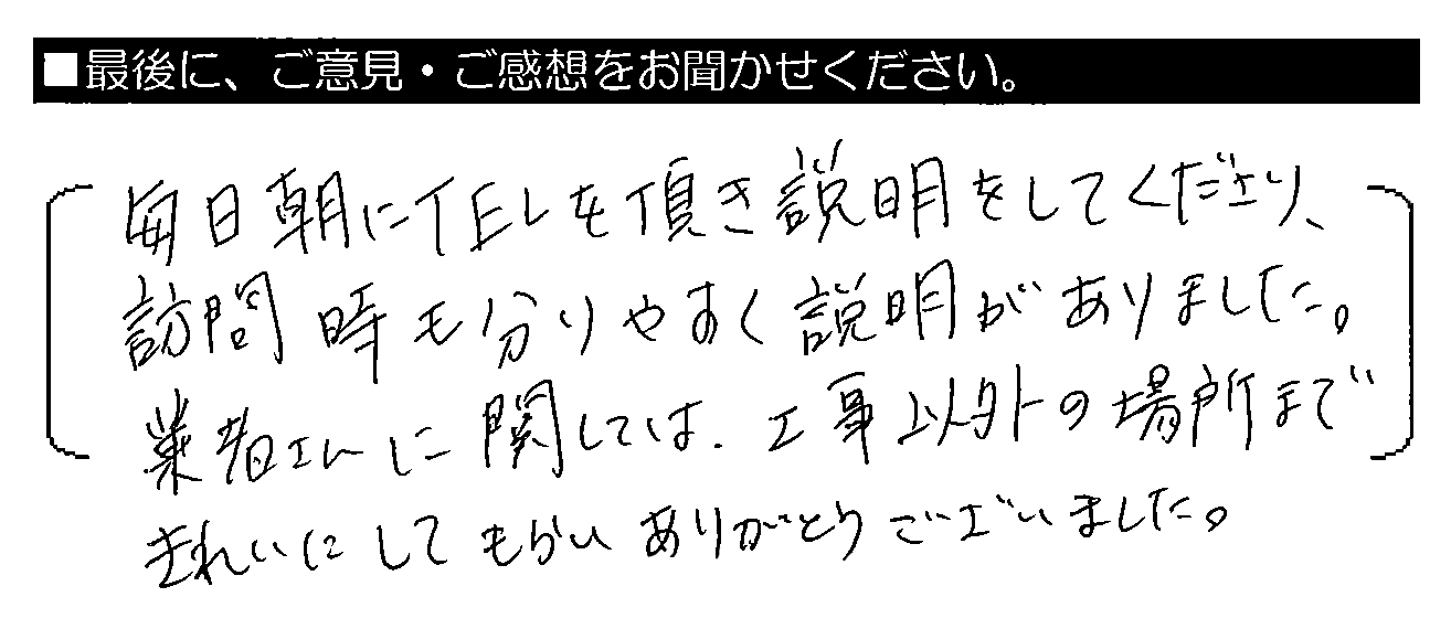 毎日朝にTELを頂き説明をしてくださり、訪問時も分かりやすく説明がありました。業者さんに関しては、工事以外の場所まできれいにしてもらいありがとうございました。