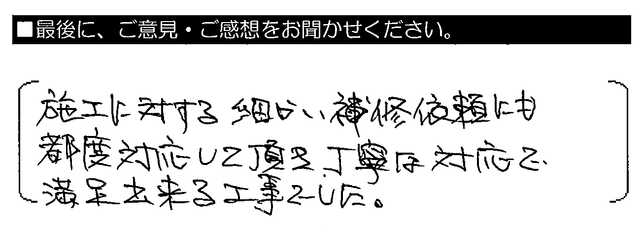 施工に対する細かい補修依頼にも都度対応して頂き、丁寧な対応で満足出来る工事でした。