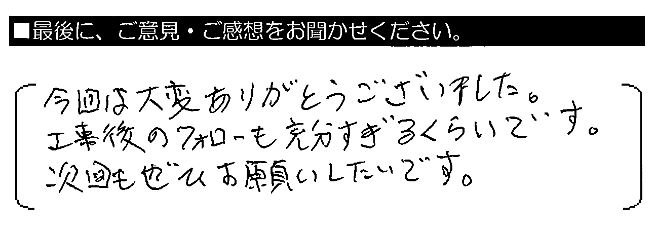 今回は大変ありがとうございました。工事後のフォローも充分すぎるくらいです。次回もぜひお願いしたいです。