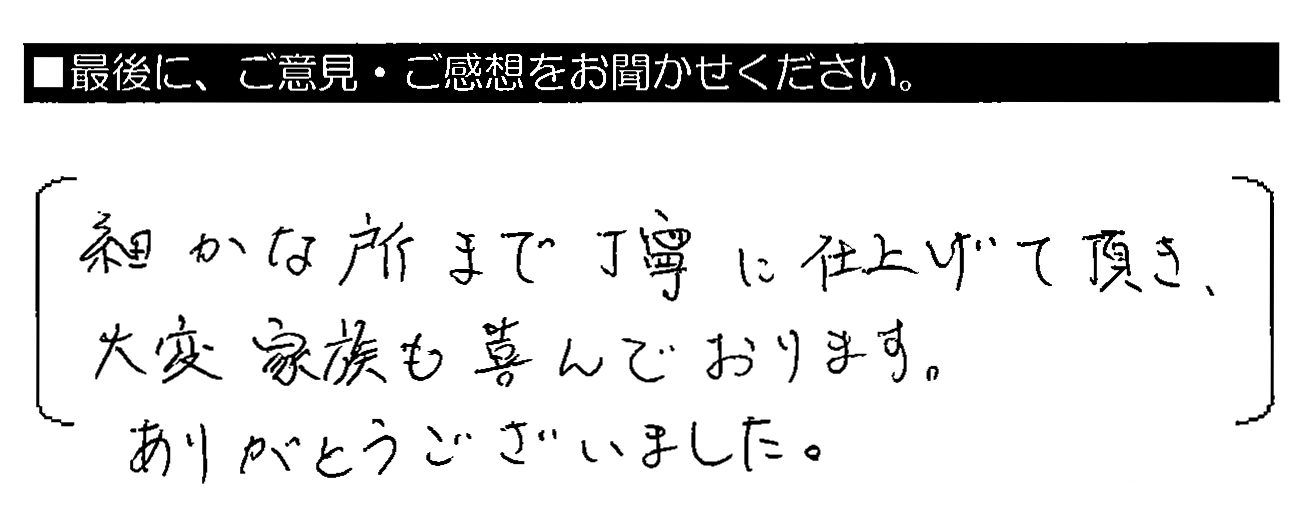 細かな所まで丁寧に仕上げて頂き、大変家族も喜んでおります。ありがとうございました。