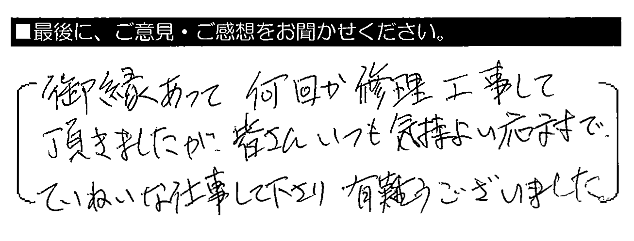 御縁あって何回か修理工事して頂きましたが、皆さんいつも気持ちよい応対で、ていねいな仕事して下さり有難うございました。