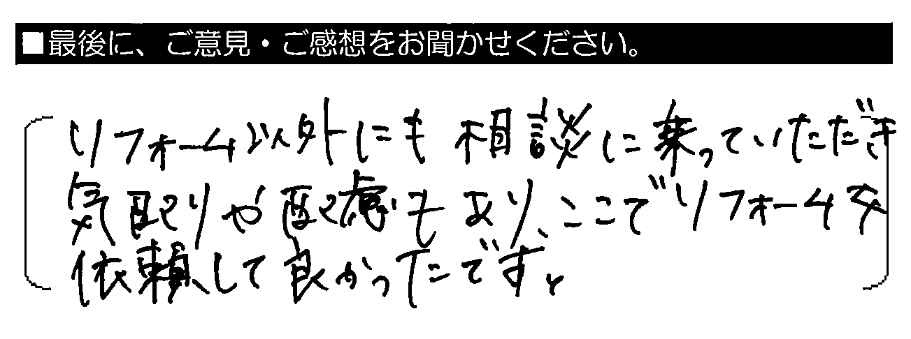 リフォーム以外にも相談に乗っていただき気配りや配慮もあり、ここでリフォームを依頼して良かったです。