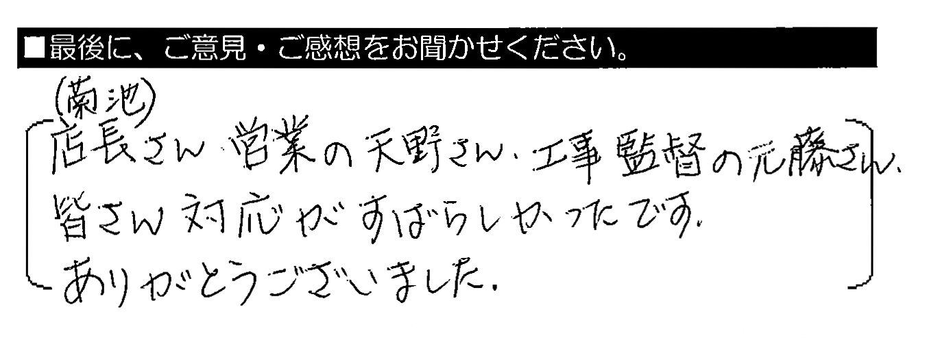 店長（菊池）さん・営業の天野さん・工事監督の元藤さん、皆さん対応がすばらしかったです。ありがとうございました。