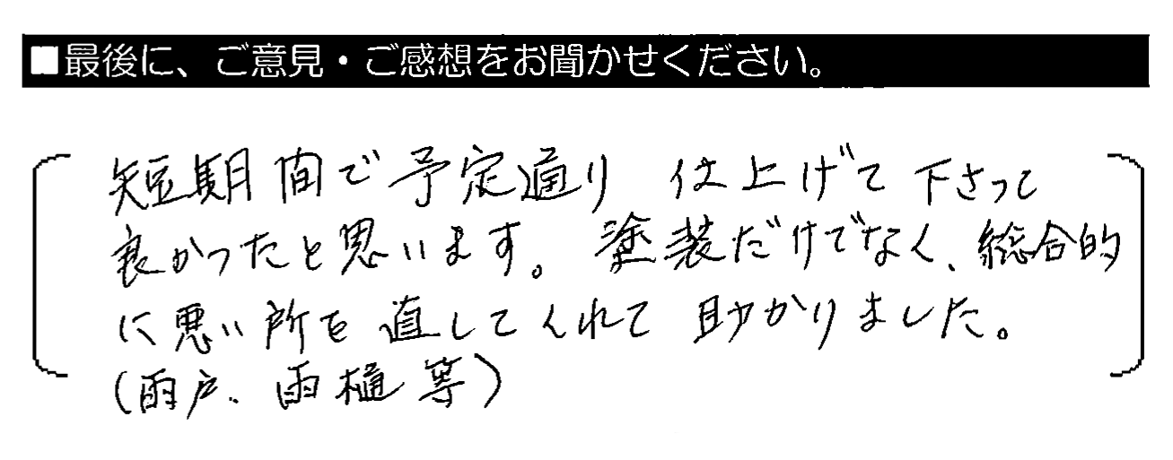 短期間で予定通り仕上げて下さって良かったと思います。塗装だけでなく、総合的に悪い所を直してくれて助かりました。（雨戸・雨樋等）