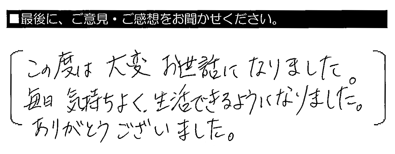 この度は大変お世話になりました。毎日気持ちよく生活できるようになりました。ありがとうございました。