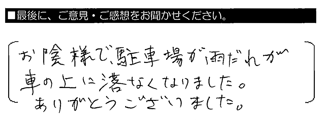 お陰様で、駐車場が雨だれが車の上に落ちなくなりました。ありがとうございました。