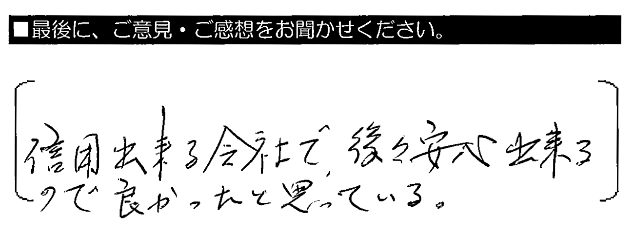 信用出来る会社で、後々安心出来るので良かったと思っている。