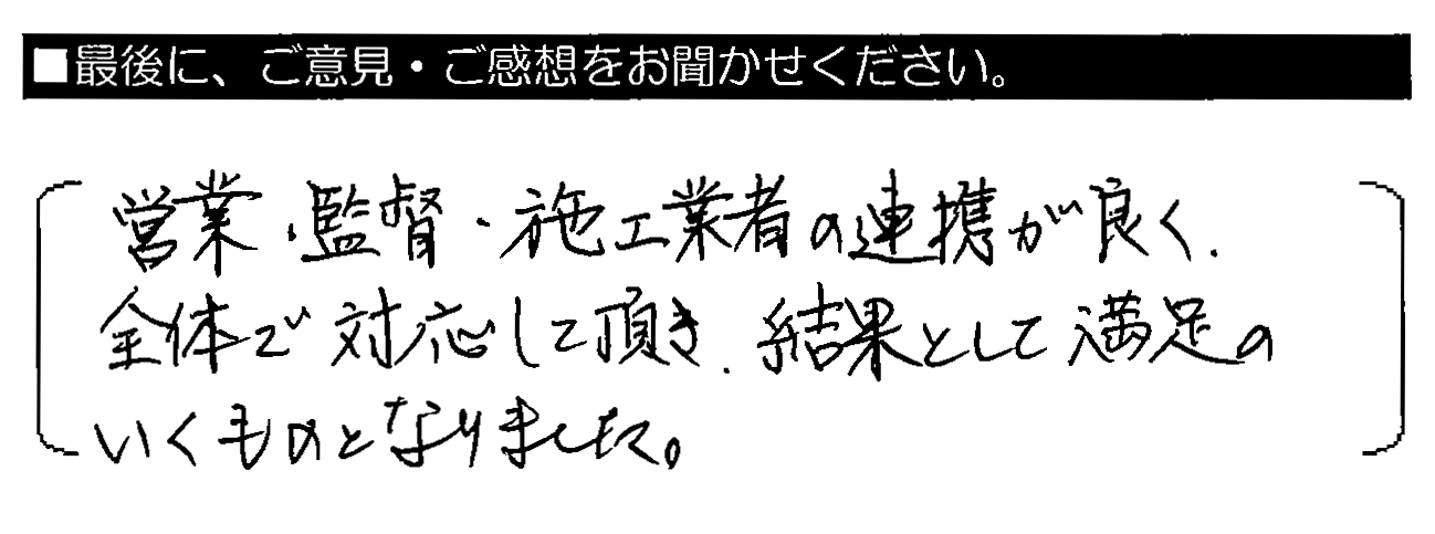 営業・監督・施工業者の連携が良く、全体で対応して頂き、結果として満足のいくものとなりました。