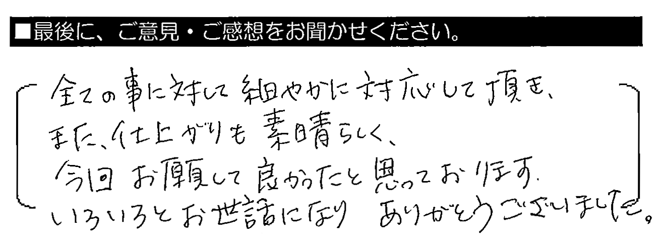 全ての事に対して細やかに対応して頂き、また、仕上がりも素晴らしく、今回お願いして良かったと思っております。いろいろとお世話になりありがとうございました。