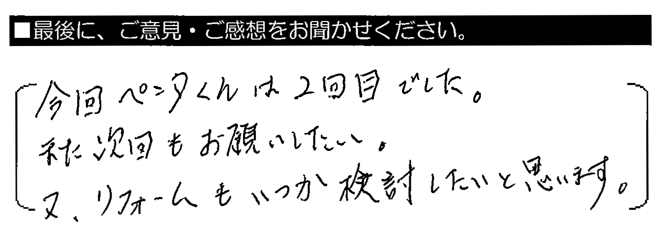 今回ペンタくんは2回目でした。また次回もお願いしたい。又、リフォームもいつか検討したいと思います。