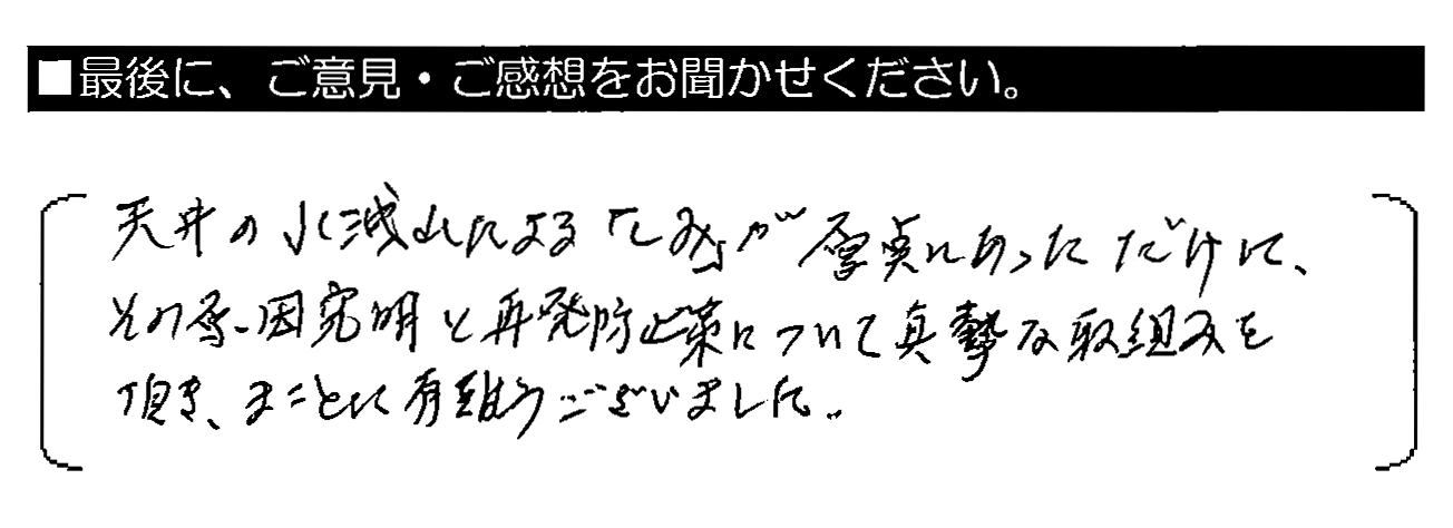 天井の水漏れによる「しみ」が原点にあっただけに、その原因究明と再発防止について真摯な取組みを頂き、まことに有難うございました。